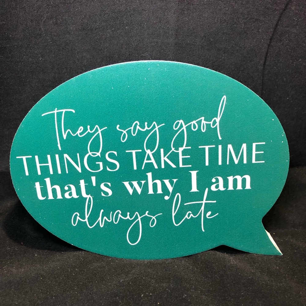 WOODEN SIGN “They say good things take time that’s why I am always late”